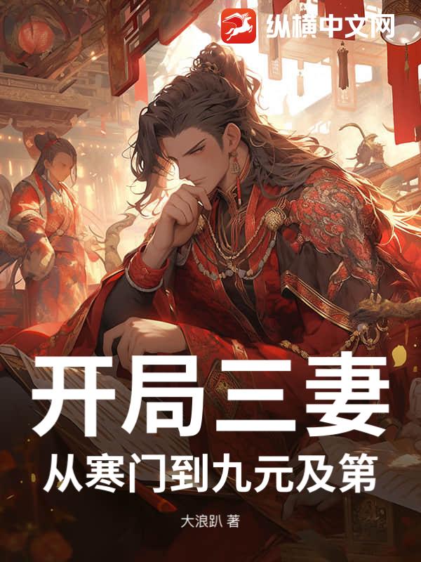  开局三妻，从寒门到九元及第！