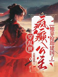  穿乱世，疯癫公主她靠抢劫建国了